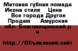 Матовая губная помада “Икона стиля“ › Цена ­ 499 - Все города Другое » Продам   . Амурская обл.,Благовещенский р-н